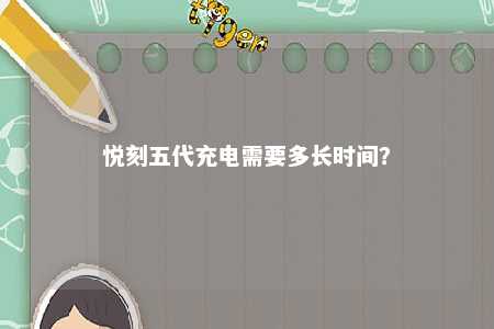 悦刻五代充电需要多长时间�	？ 